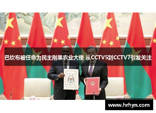 巴坎布被任命为民主刚果农业大使 从CCTV5到CCTV7引发关注