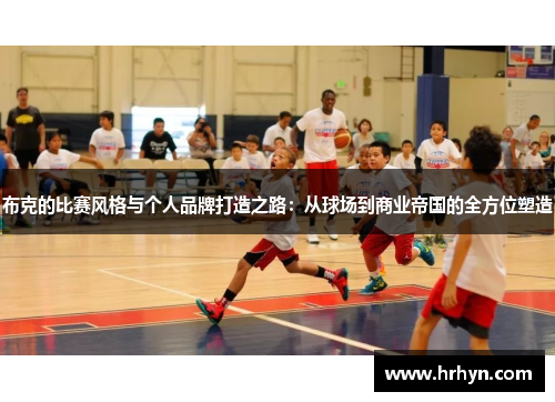 布克的比赛风格与个人品牌打造之路：从球场到商业帝国的全方位塑造