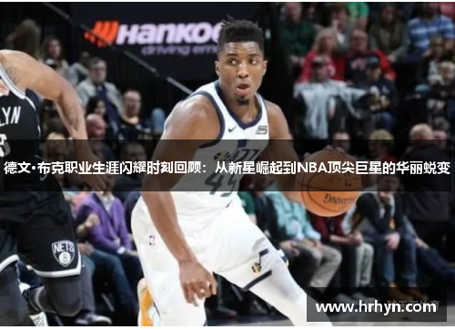 德文·布克职业生涯闪耀时刻回顾：从新星崛起到NBA顶尖巨星的华丽蜕变